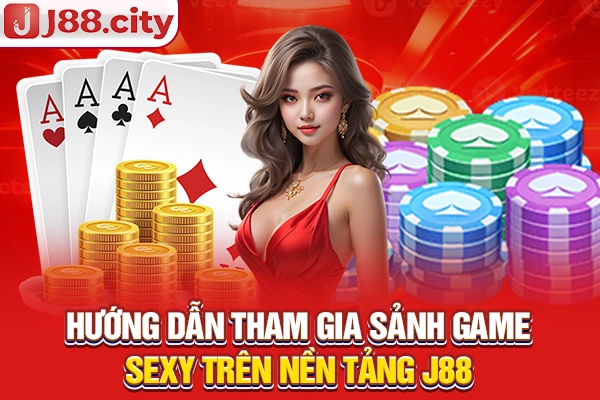 Hướng dẫn tham gia sảnh game Sexy trên nền tảng J88