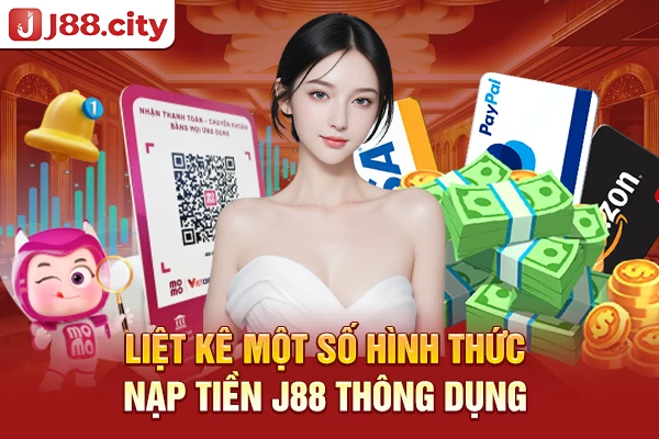 Liệt kê một số hình thức nạp tiền J88 thông dụng 