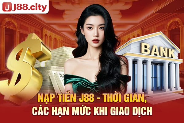 Nạp tiền J88 - Thời gian, các hạn mức khi giao dịch